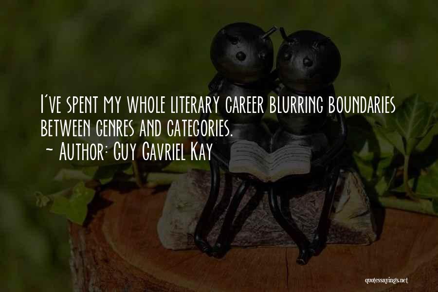 Guy Gavriel Kay Quotes: I've Spent My Whole Literary Career Blurring Boundaries Between Genres And Categories.