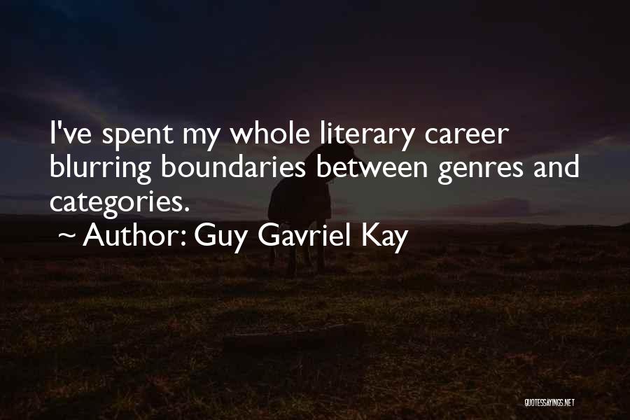 Guy Gavriel Kay Quotes: I've Spent My Whole Literary Career Blurring Boundaries Between Genres And Categories.