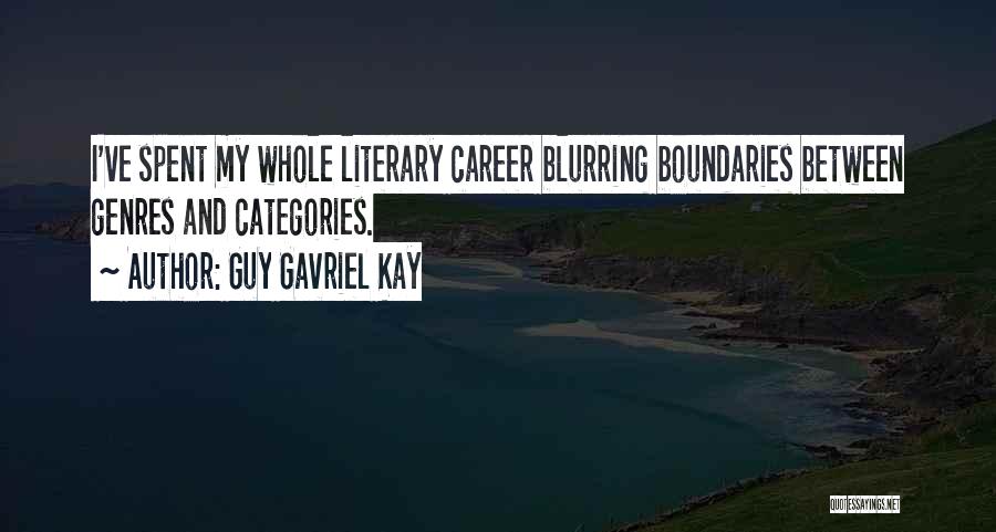 Guy Gavriel Kay Quotes: I've Spent My Whole Literary Career Blurring Boundaries Between Genres And Categories.