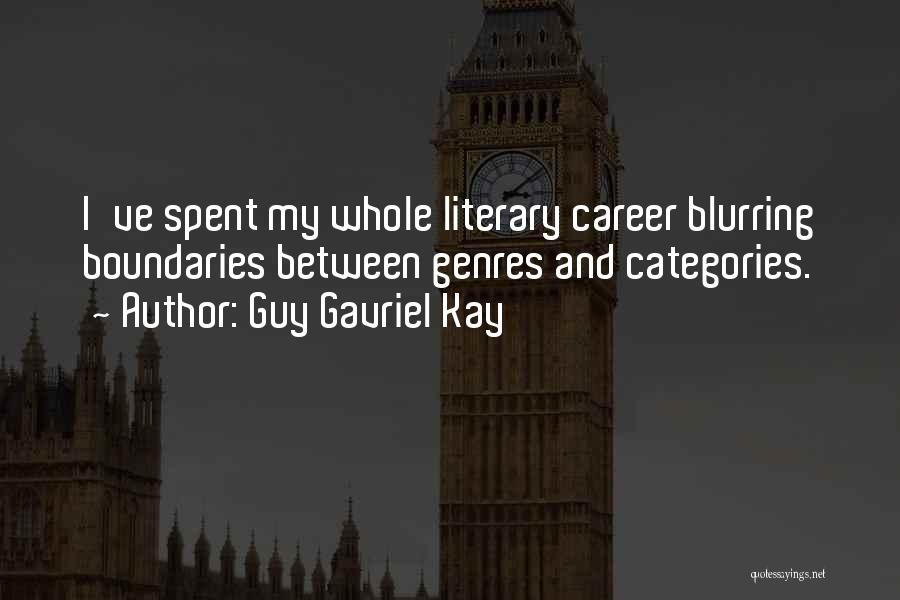 Guy Gavriel Kay Quotes: I've Spent My Whole Literary Career Blurring Boundaries Between Genres And Categories.