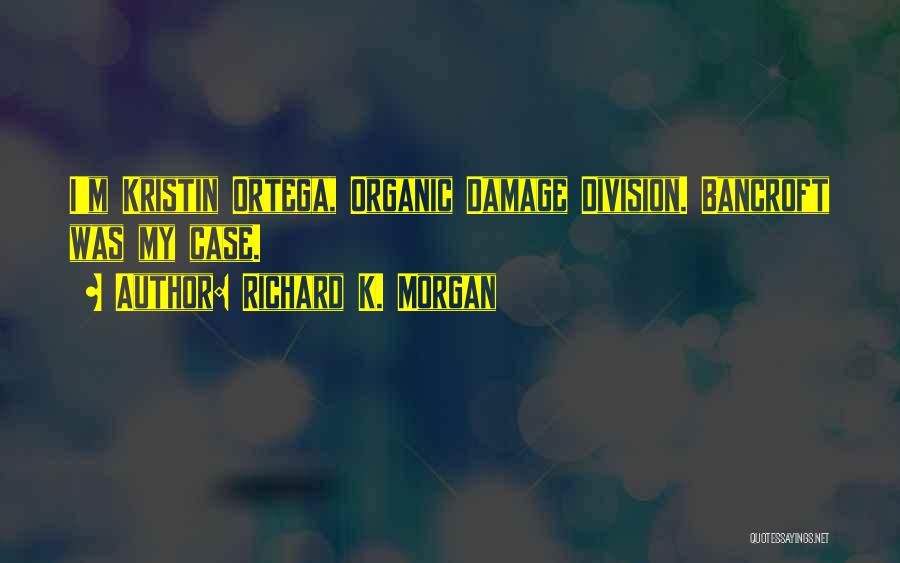 Richard K. Morgan Quotes: I'm Kristin Ortega, Organic Damage Division. Bancroft Was My Case.