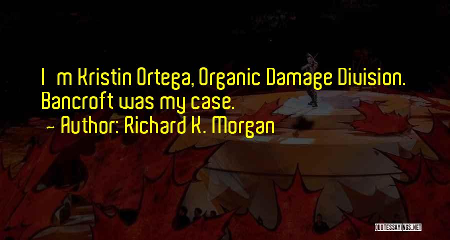 Richard K. Morgan Quotes: I'm Kristin Ortega, Organic Damage Division. Bancroft Was My Case.