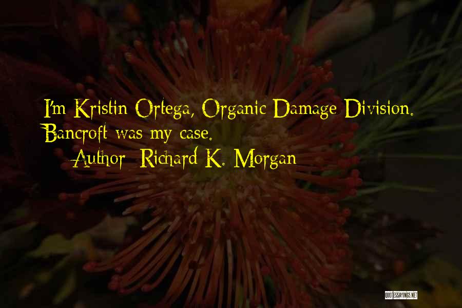 Richard K. Morgan Quotes: I'm Kristin Ortega, Organic Damage Division. Bancroft Was My Case.