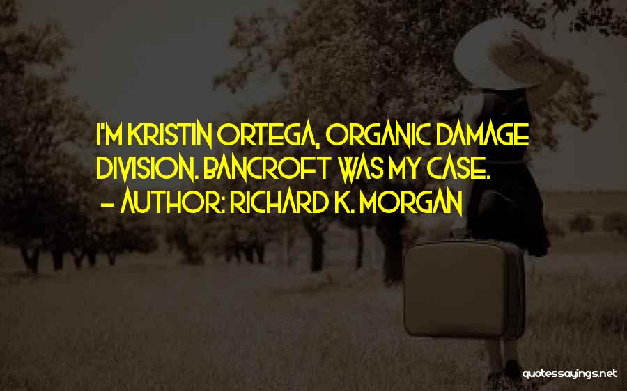 Richard K. Morgan Quotes: I'm Kristin Ortega, Organic Damage Division. Bancroft Was My Case.