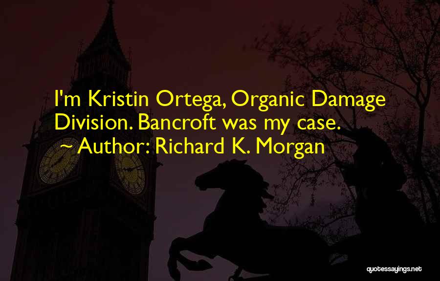 Richard K. Morgan Quotes: I'm Kristin Ortega, Organic Damage Division. Bancroft Was My Case.