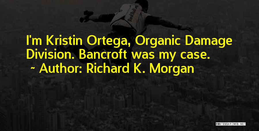 Richard K. Morgan Quotes: I'm Kristin Ortega, Organic Damage Division. Bancroft Was My Case.
