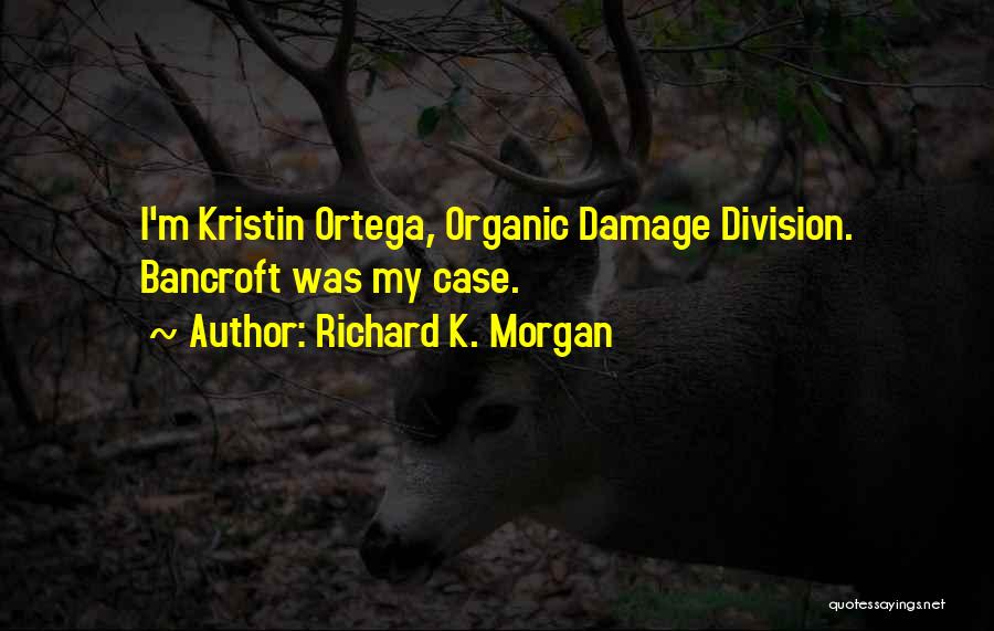 Richard K. Morgan Quotes: I'm Kristin Ortega, Organic Damage Division. Bancroft Was My Case.