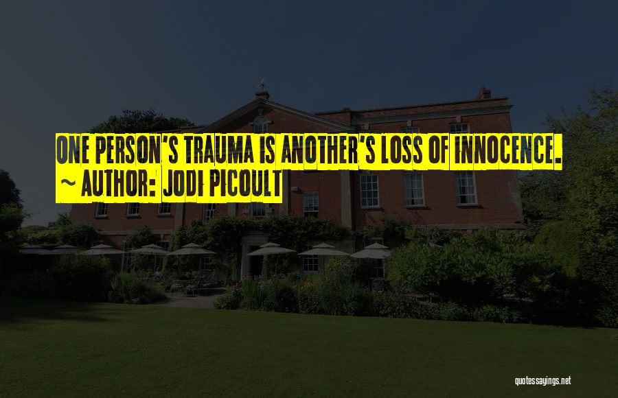 Jodi Picoult Quotes: One Person's Trauma Is Another's Loss Of Innocence.