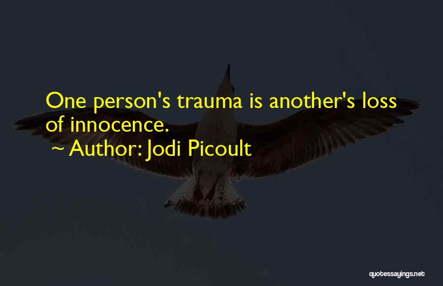 Jodi Picoult Quotes: One Person's Trauma Is Another's Loss Of Innocence.