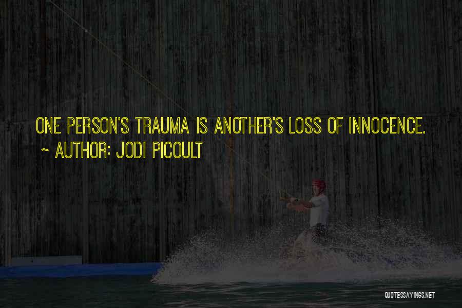 Jodi Picoult Quotes: One Person's Trauma Is Another's Loss Of Innocence.