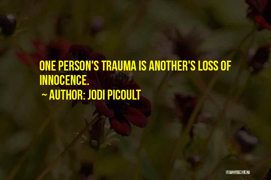 Jodi Picoult Quotes: One Person's Trauma Is Another's Loss Of Innocence.
