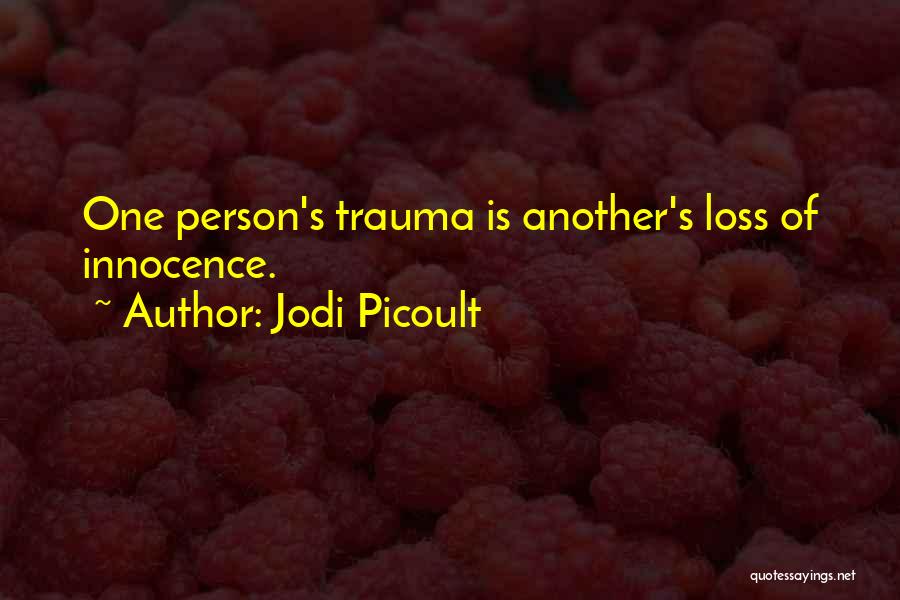 Jodi Picoult Quotes: One Person's Trauma Is Another's Loss Of Innocence.