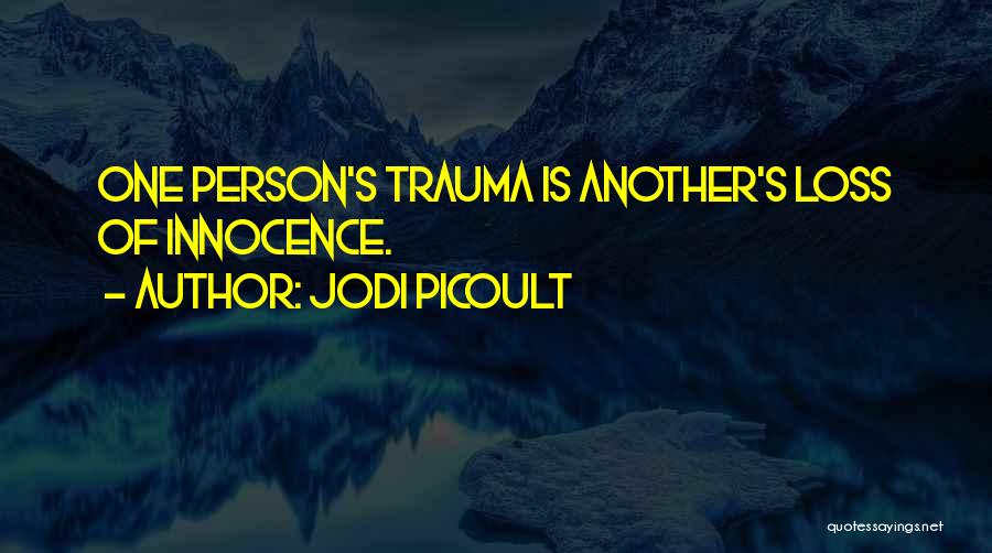 Jodi Picoult Quotes: One Person's Trauma Is Another's Loss Of Innocence.