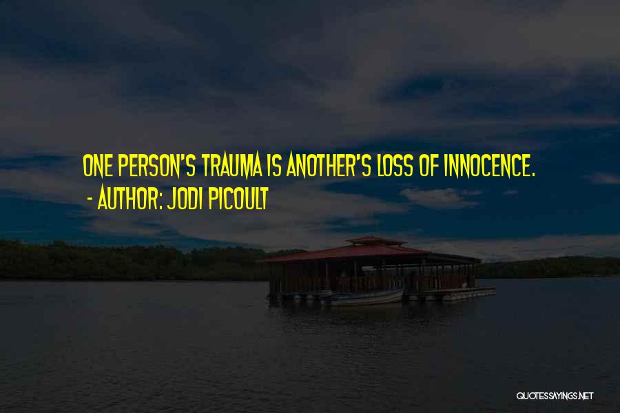 Jodi Picoult Quotes: One Person's Trauma Is Another's Loss Of Innocence.