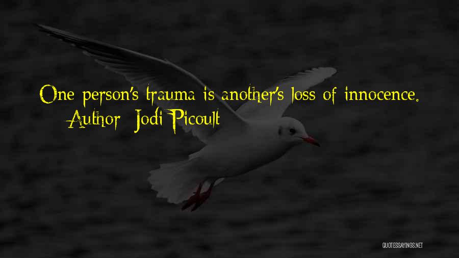Jodi Picoult Quotes: One Person's Trauma Is Another's Loss Of Innocence.