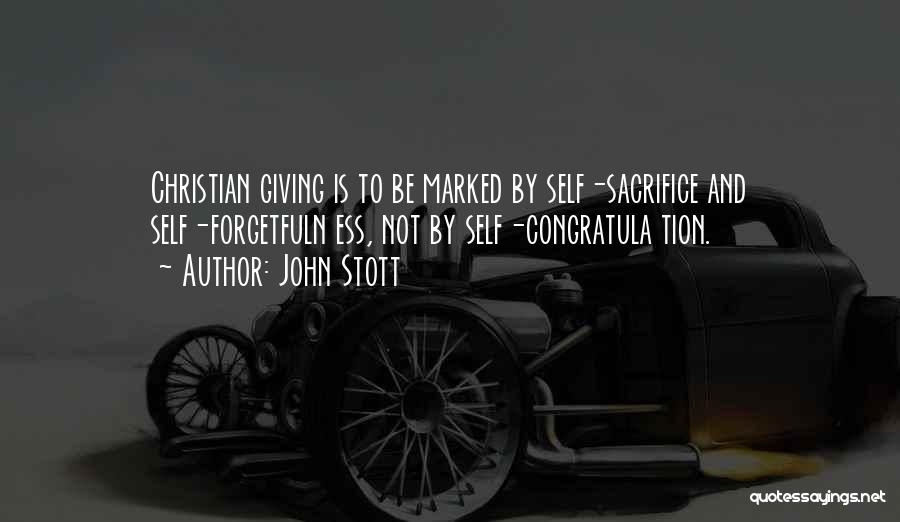 John Stott Quotes: Christian Giving Is To Be Marked By Self-sacrifice And Self-forgetfuln Ess, Not By Self-congratula Tion.