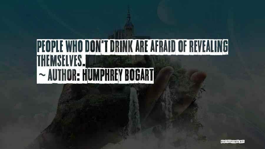 Humphrey Bogart Quotes: People Who Don't Drink Are Afraid Of Revealing Themselves.