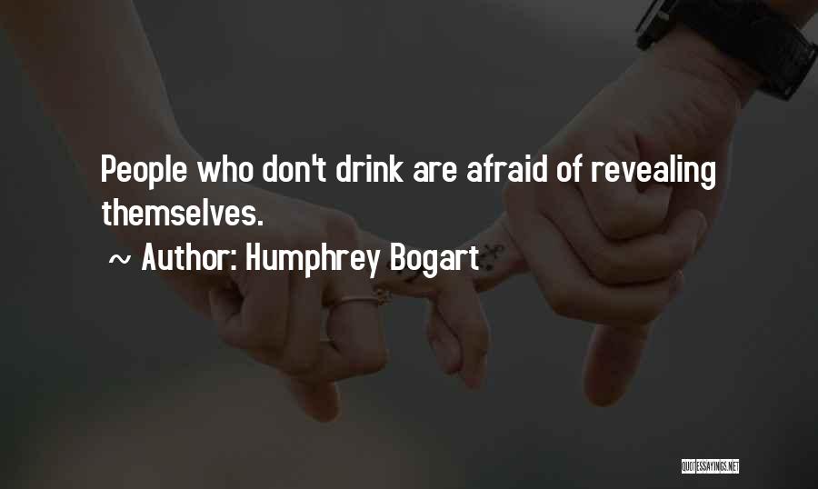 Humphrey Bogart Quotes: People Who Don't Drink Are Afraid Of Revealing Themselves.