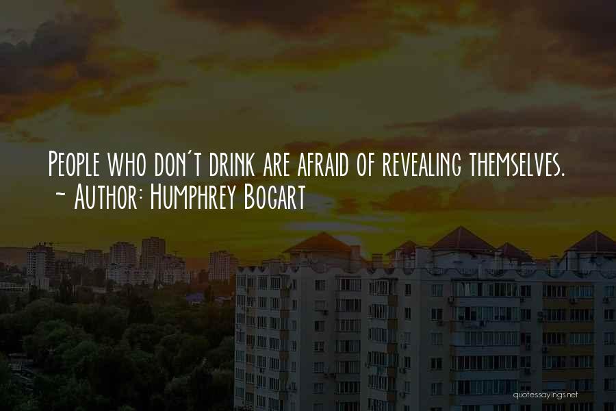 Humphrey Bogart Quotes: People Who Don't Drink Are Afraid Of Revealing Themselves.