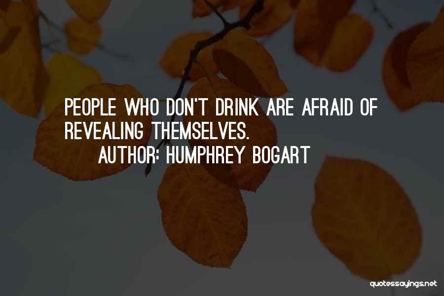 Humphrey Bogart Quotes: People Who Don't Drink Are Afraid Of Revealing Themselves.