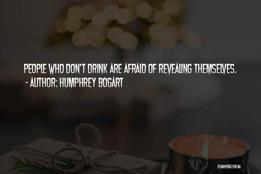 Humphrey Bogart Quotes: People Who Don't Drink Are Afraid Of Revealing Themselves.