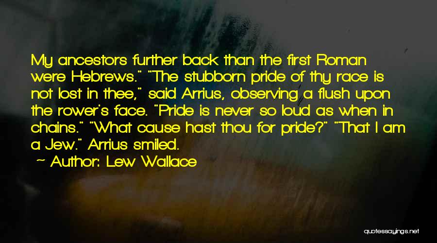 Lew Wallace Quotes: My Ancestors Further Back Than The First Roman Were Hebrews. The Stubborn Pride Of Thy Race Is Not Lost In