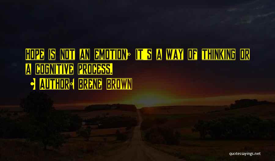 Brene Brown Quotes: Hope Is Not An Emotion; It's A Way Of Thinking Or A Cognitive Process.