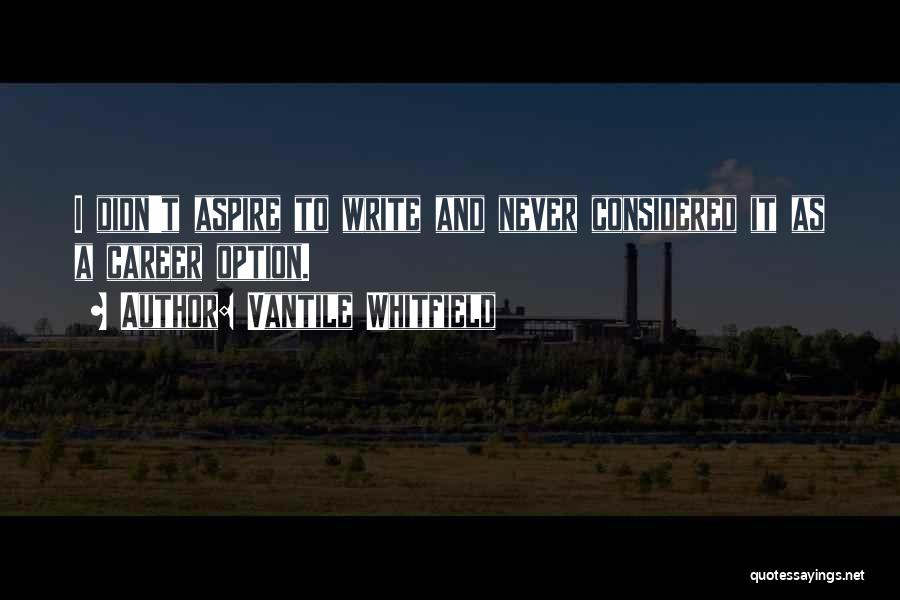 Vantile Whitfield Quotes: I Didn't Aspire To Write And Never Considered It As A Career Option.