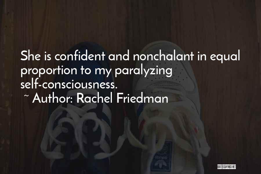 Rachel Friedman Quotes: She Is Confident And Nonchalant In Equal Proportion To My Paralyzing Self-consciousness.