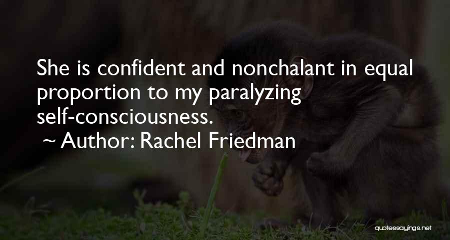 Rachel Friedman Quotes: She Is Confident And Nonchalant In Equal Proportion To My Paralyzing Self-consciousness.