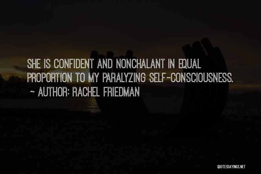 Rachel Friedman Quotes: She Is Confident And Nonchalant In Equal Proportion To My Paralyzing Self-consciousness.