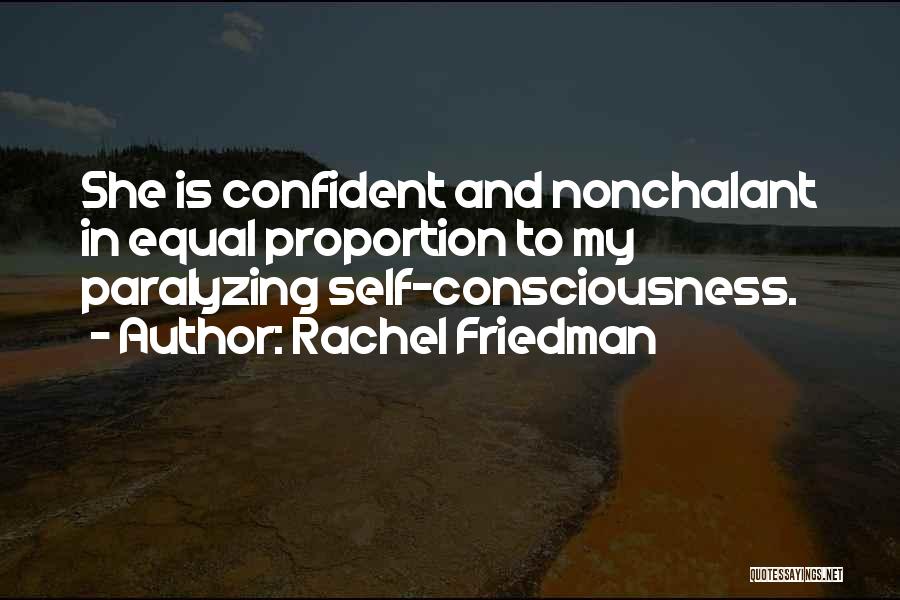 Rachel Friedman Quotes: She Is Confident And Nonchalant In Equal Proportion To My Paralyzing Self-consciousness.