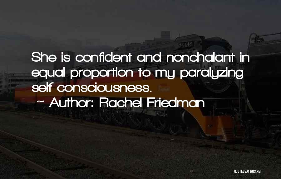 Rachel Friedman Quotes: She Is Confident And Nonchalant In Equal Proportion To My Paralyzing Self-consciousness.