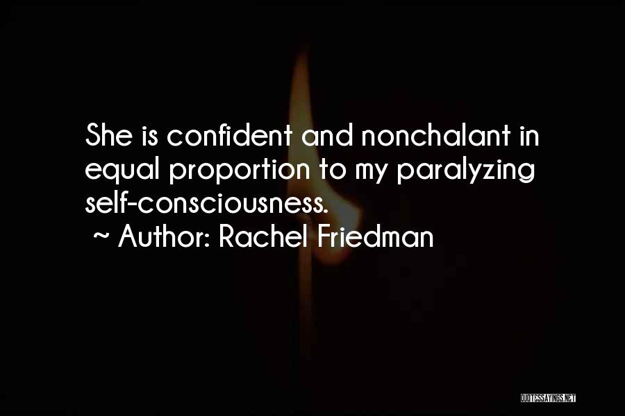 Rachel Friedman Quotes: She Is Confident And Nonchalant In Equal Proportion To My Paralyzing Self-consciousness.