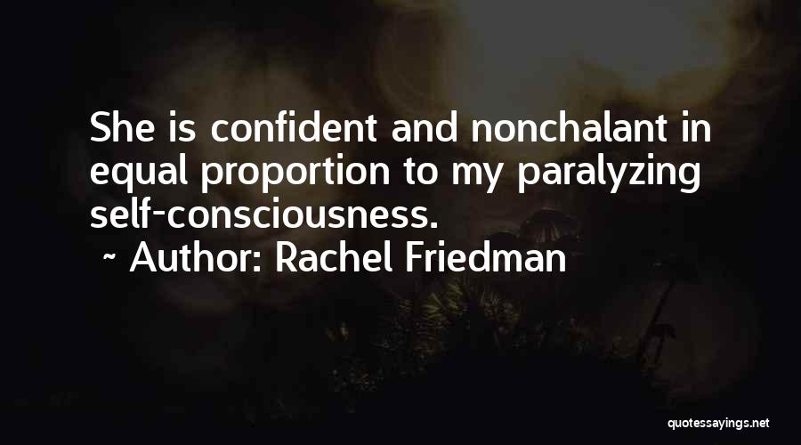 Rachel Friedman Quotes: She Is Confident And Nonchalant In Equal Proportion To My Paralyzing Self-consciousness.