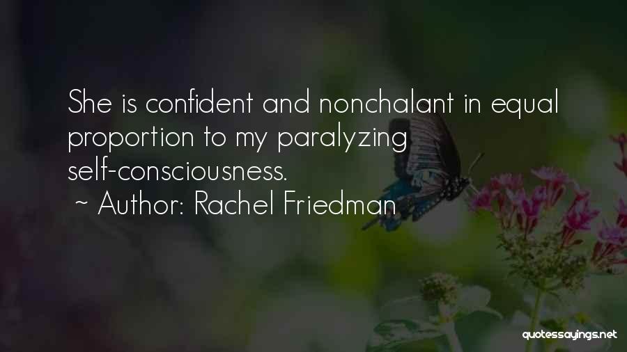 Rachel Friedman Quotes: She Is Confident And Nonchalant In Equal Proportion To My Paralyzing Self-consciousness.