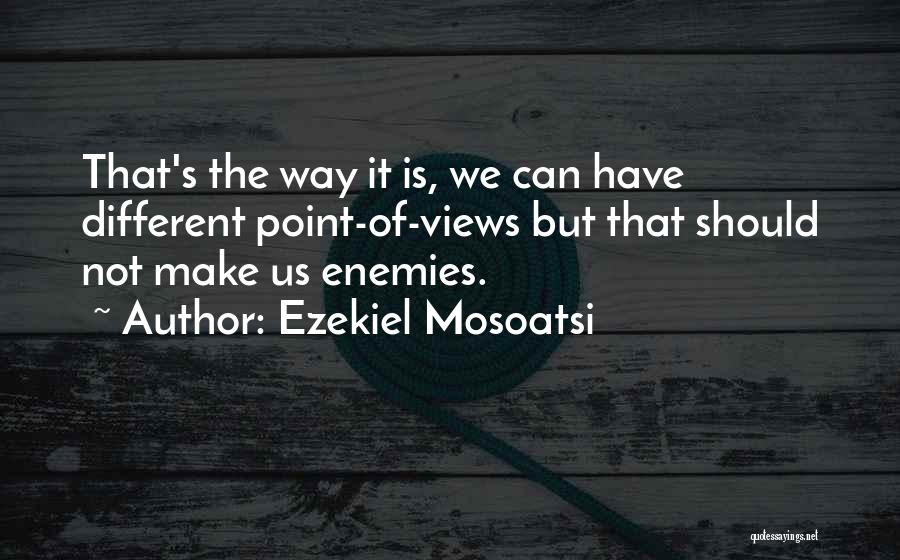 Ezekiel Mosoatsi Quotes: That's The Way It Is, We Can Have Different Point-of-views But That Should Not Make Us Enemies.