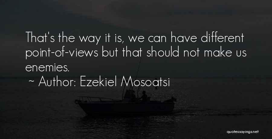 Ezekiel Mosoatsi Quotes: That's The Way It Is, We Can Have Different Point-of-views But That Should Not Make Us Enemies.