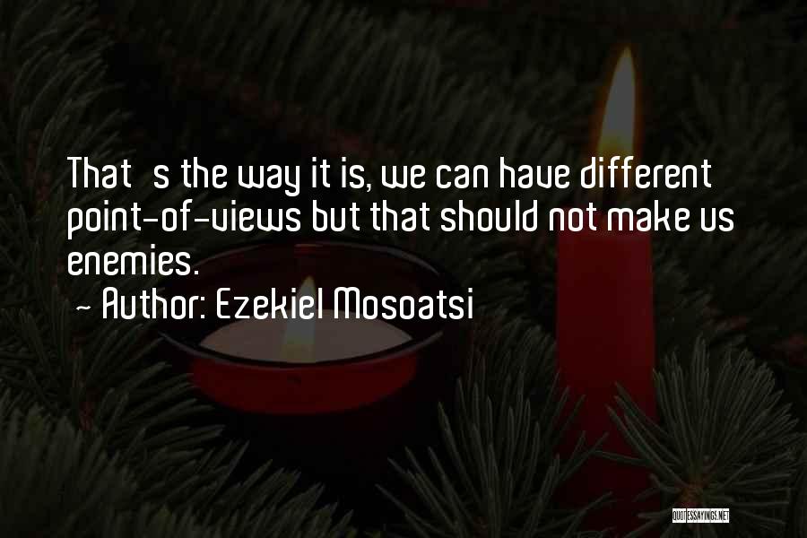 Ezekiel Mosoatsi Quotes: That's The Way It Is, We Can Have Different Point-of-views But That Should Not Make Us Enemies.