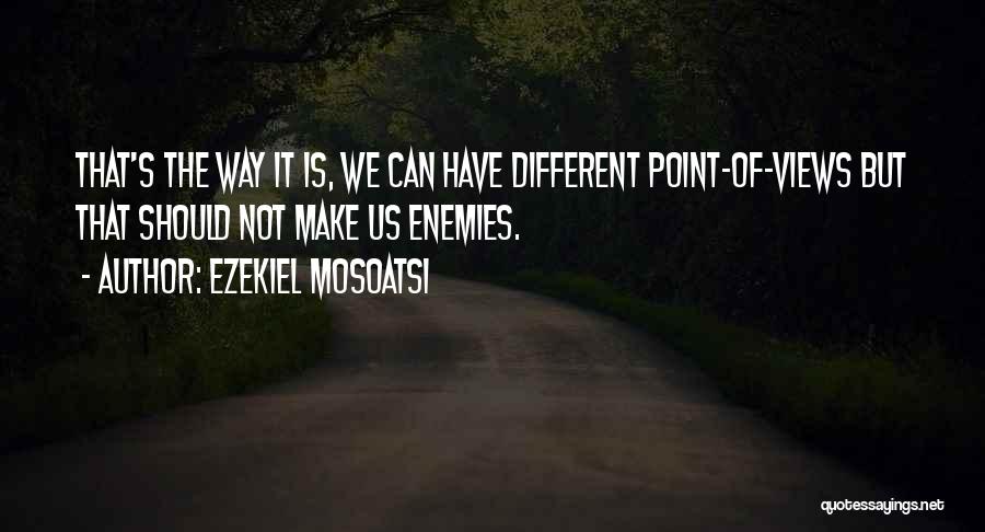 Ezekiel Mosoatsi Quotes: That's The Way It Is, We Can Have Different Point-of-views But That Should Not Make Us Enemies.