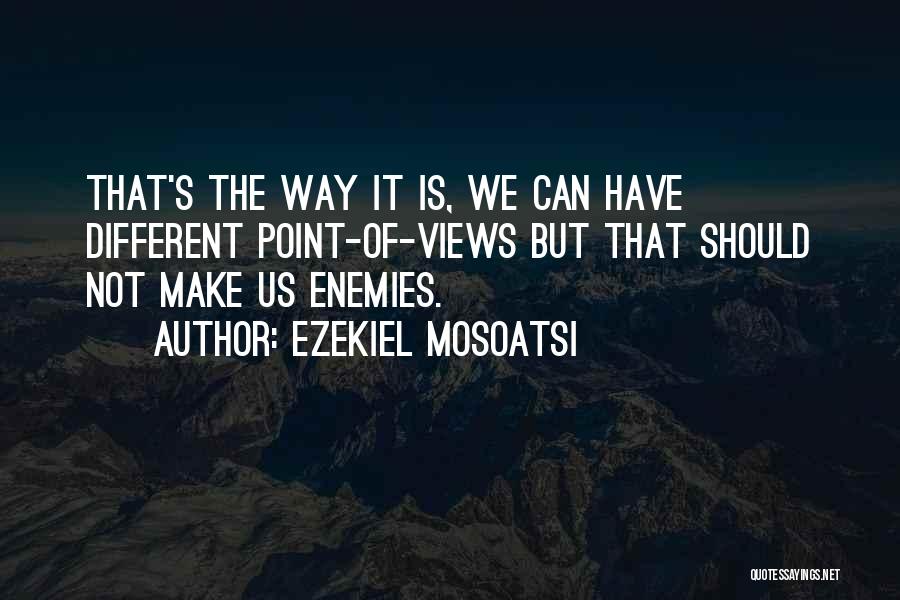 Ezekiel Mosoatsi Quotes: That's The Way It Is, We Can Have Different Point-of-views But That Should Not Make Us Enemies.