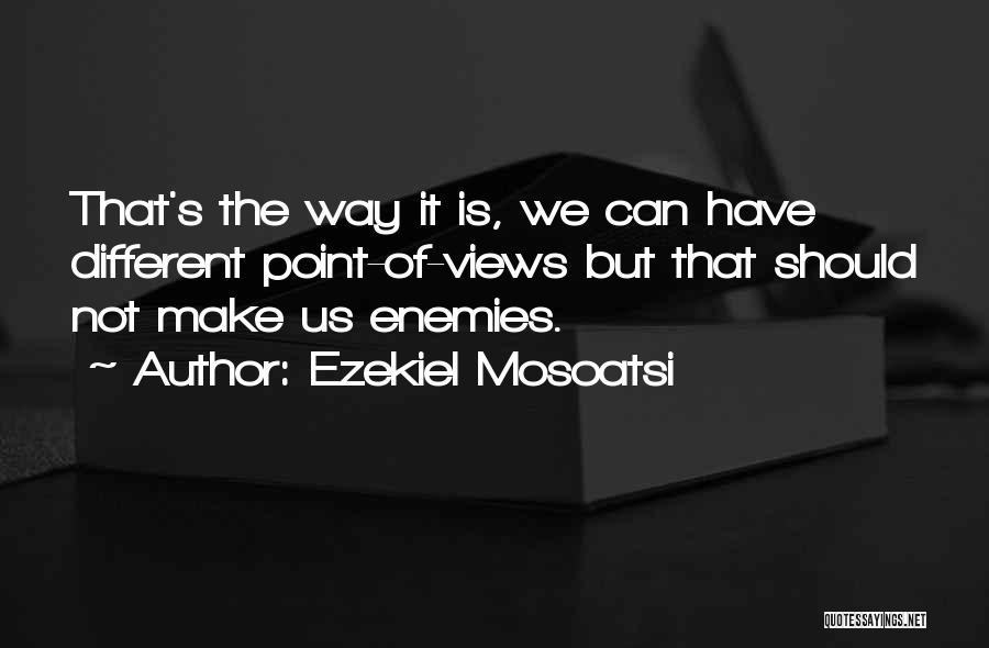 Ezekiel Mosoatsi Quotes: That's The Way It Is, We Can Have Different Point-of-views But That Should Not Make Us Enemies.