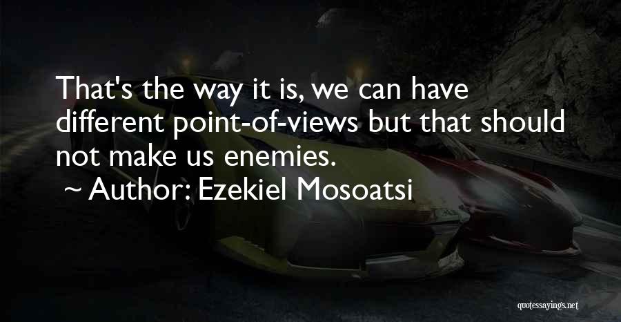 Ezekiel Mosoatsi Quotes: That's The Way It Is, We Can Have Different Point-of-views But That Should Not Make Us Enemies.