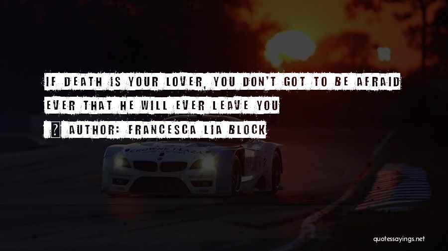 Francesca Lia Block Quotes: If Death Is Your Lover, You Don't Got To Be Afraid Ever That He Will Ever Leave You