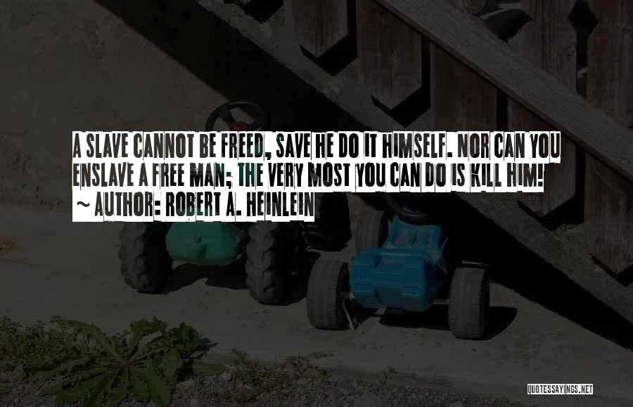 Robert A. Heinlein Quotes: A Slave Cannot Be Freed, Save He Do It Himself. Nor Can You Enslave A Free Man; The Very Most