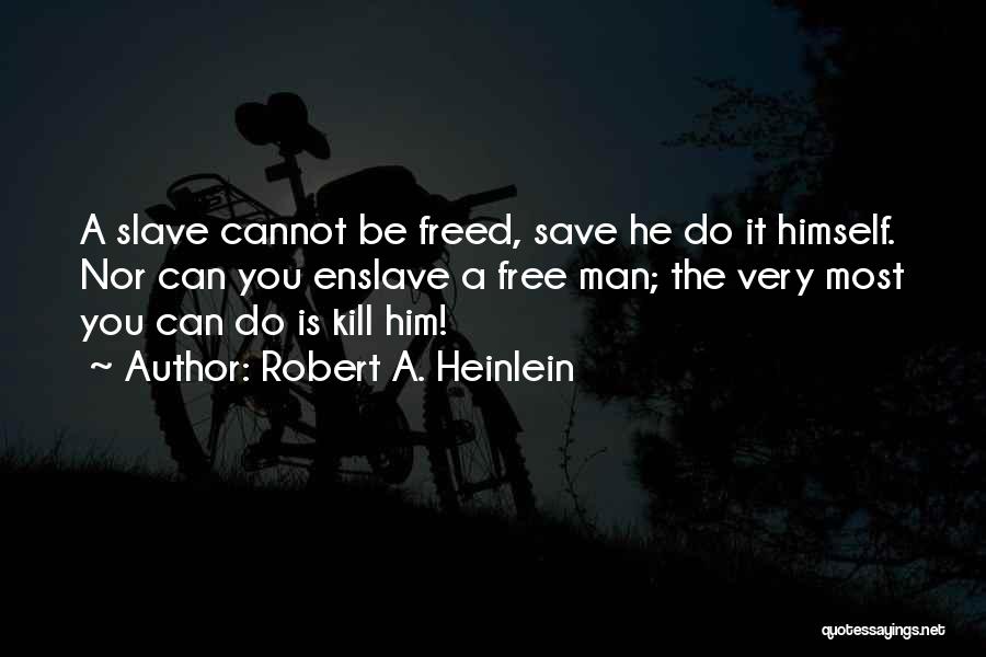 Robert A. Heinlein Quotes: A Slave Cannot Be Freed, Save He Do It Himself. Nor Can You Enslave A Free Man; The Very Most