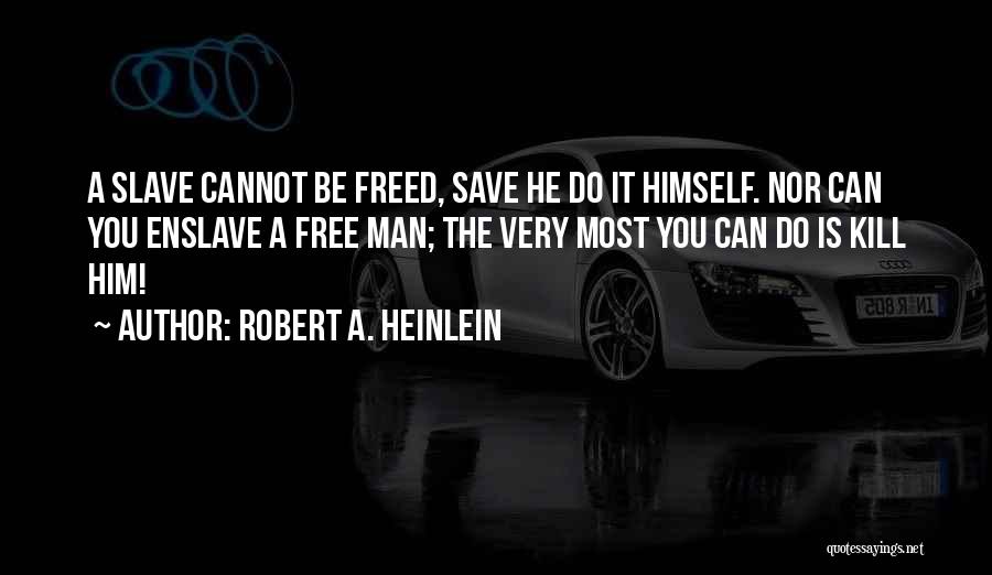 Robert A. Heinlein Quotes: A Slave Cannot Be Freed, Save He Do It Himself. Nor Can You Enslave A Free Man; The Very Most