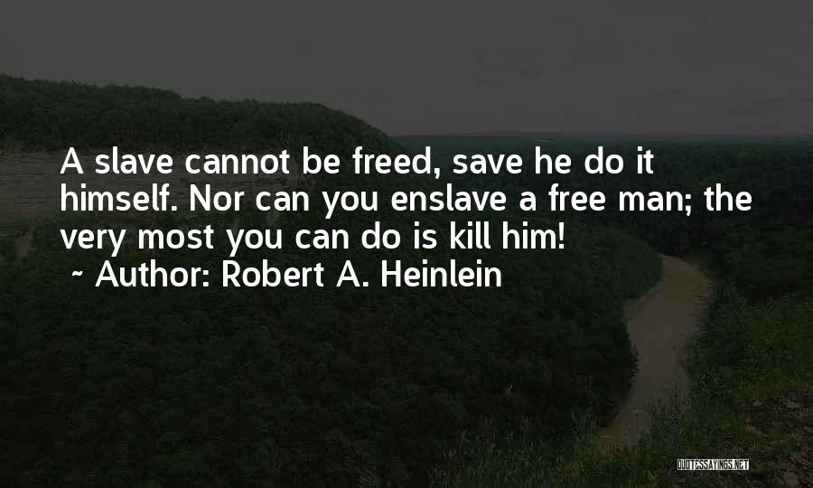 Robert A. Heinlein Quotes: A Slave Cannot Be Freed, Save He Do It Himself. Nor Can You Enslave A Free Man; The Very Most