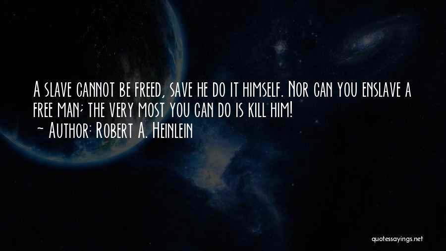 Robert A. Heinlein Quotes: A Slave Cannot Be Freed, Save He Do It Himself. Nor Can You Enslave A Free Man; The Very Most