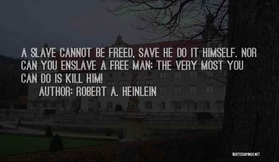 Robert A. Heinlein Quotes: A Slave Cannot Be Freed, Save He Do It Himself. Nor Can You Enslave A Free Man; The Very Most